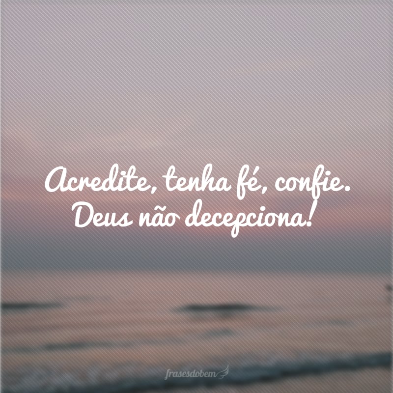 Acredite, tenha fé, confie. Deus não decepciona!