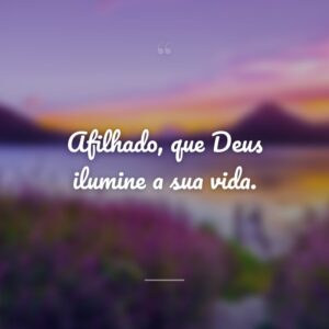 Afilhado, que Deus ilumine a sua vida.