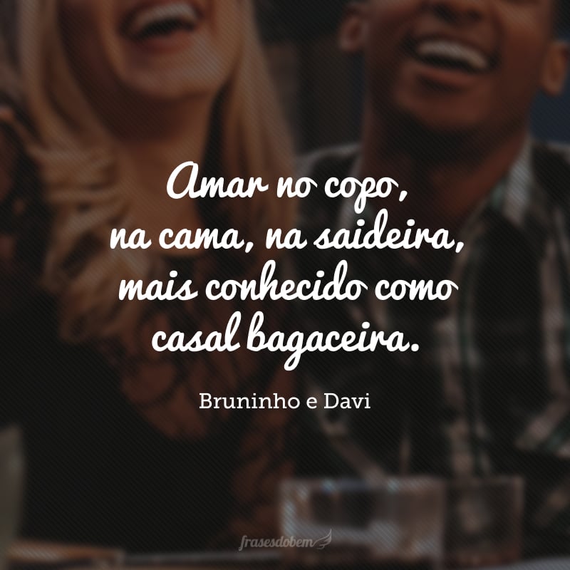 Amar no copo, na cama, na saideira, mais conhecido como casal bagaceira.