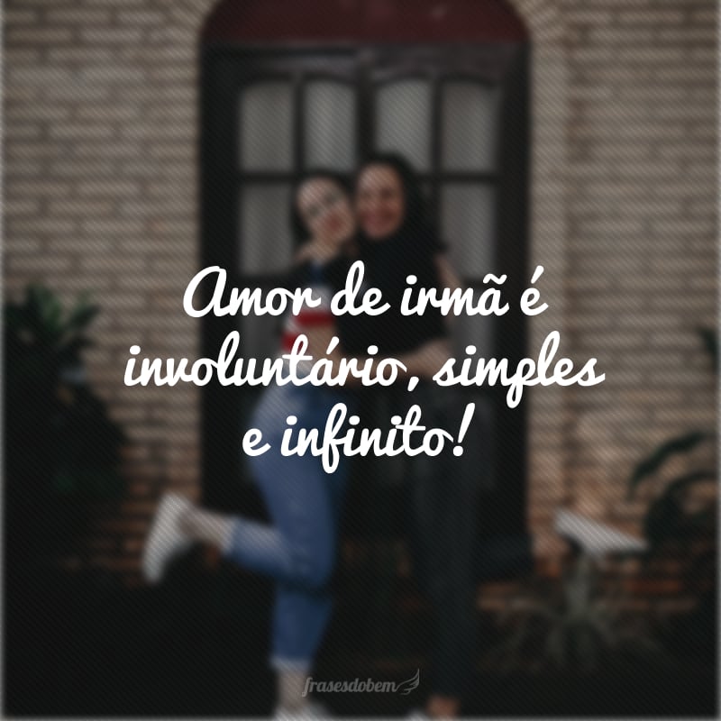 Amor de irmã é involuntário, simples e infinito!