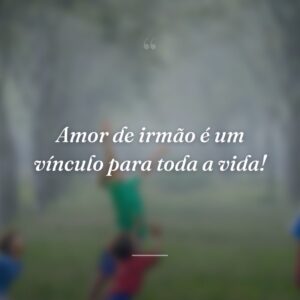 Amor de irmão é um vínculo para toda a vida!