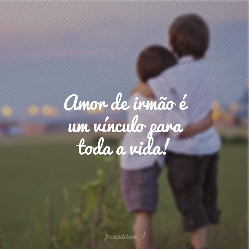 Amor de irmão é um vínculo para toda a vida!