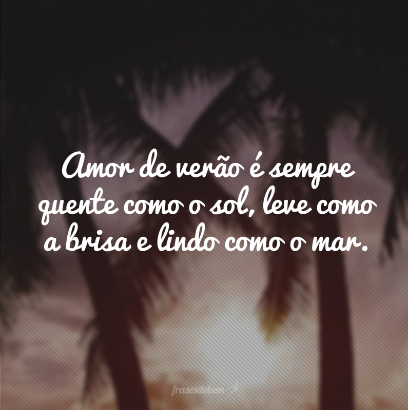 Amor de verão é sempre quente como o sol, leve como a brisa e lindo como o mar.