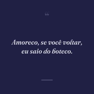Amoreco, se você voltar, eu saio do boteco.
