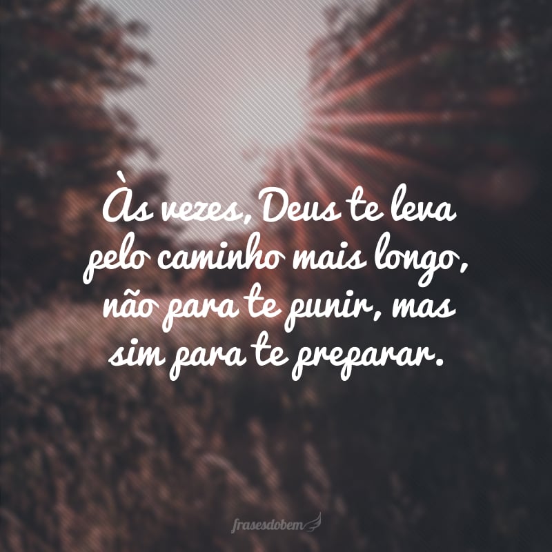 Às vezes, Deus te leva pelo caminho mais longo, não para te punir, mas sim para te preparar.