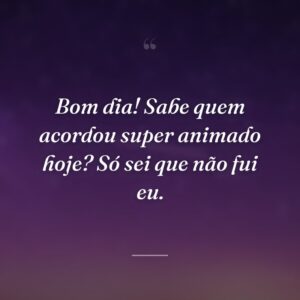 Bom dia! Sabe quem acordou super animado hoje? Só sei que não fui eu.