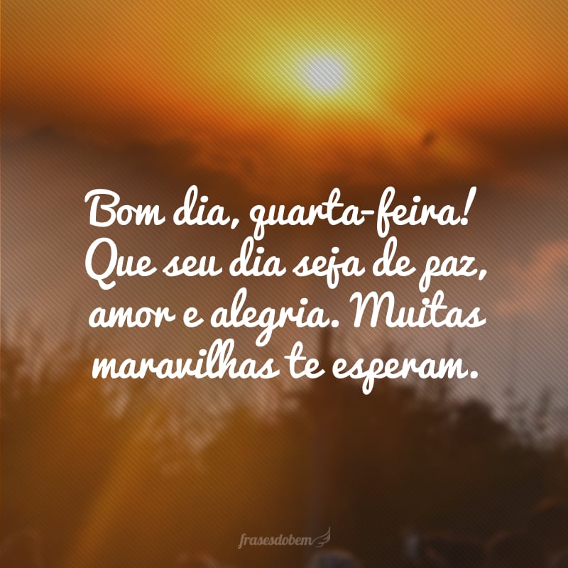 Bom dia, quarta-feira! Que seu dia seja de paz, amor e alegria. Muitas maravilhas te esperam.