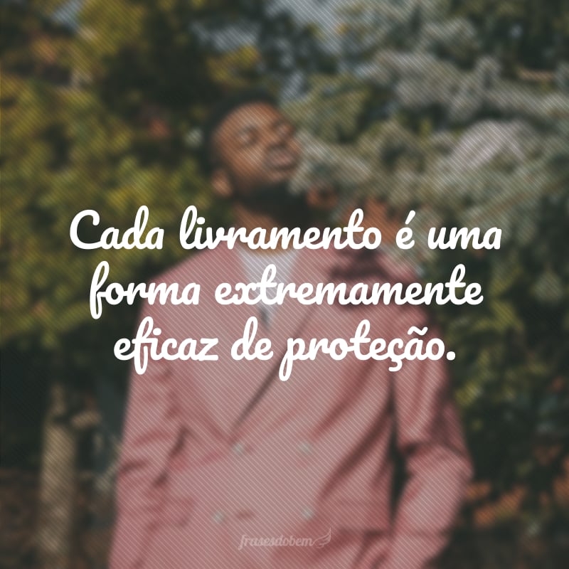 Cada livramento é uma forma extremamente eficaz de proteção.