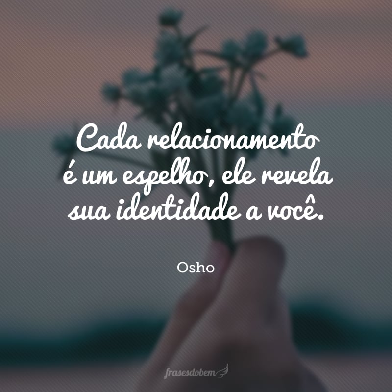 Cada relacionamento é um espelho, ele revela sua identidade a você.