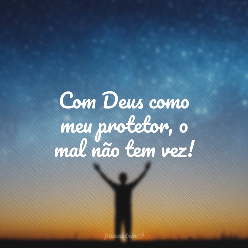 Com Deus como meu protetor, o mal não tem vez!