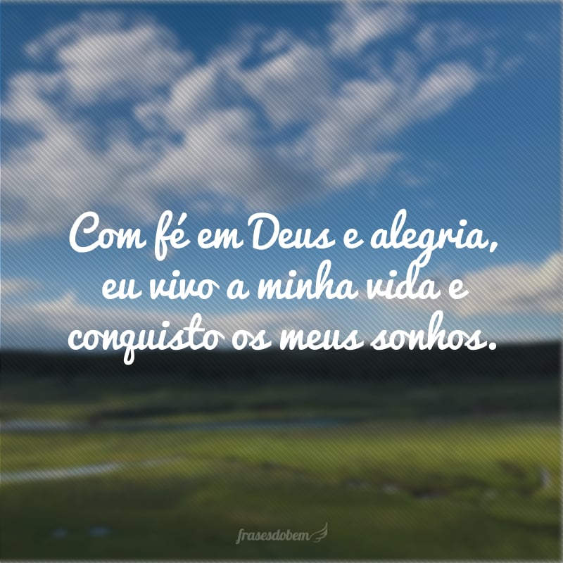 Com fé em Deus e alegria, eu vivo a minha vida e conquisto os meus sonhos.