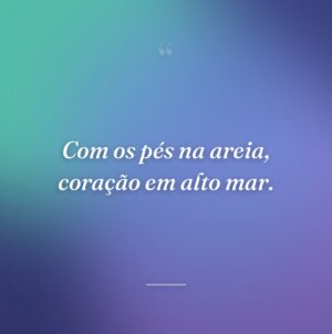 Com os pés na areia, coração em alto mar.