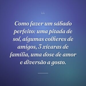 Como fazer um sábado perfeito: uma pitada de sol, algumas colheres de amigos, 3 xícaras de família, uma dose de amor e diversão a gosto.