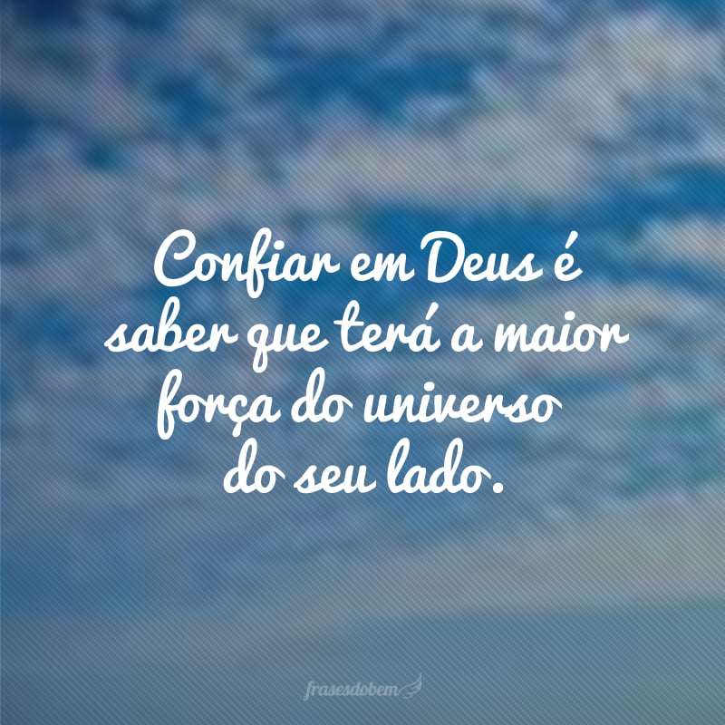 Confiar em Deus é saber que terá a maior força do universo do seu lado.