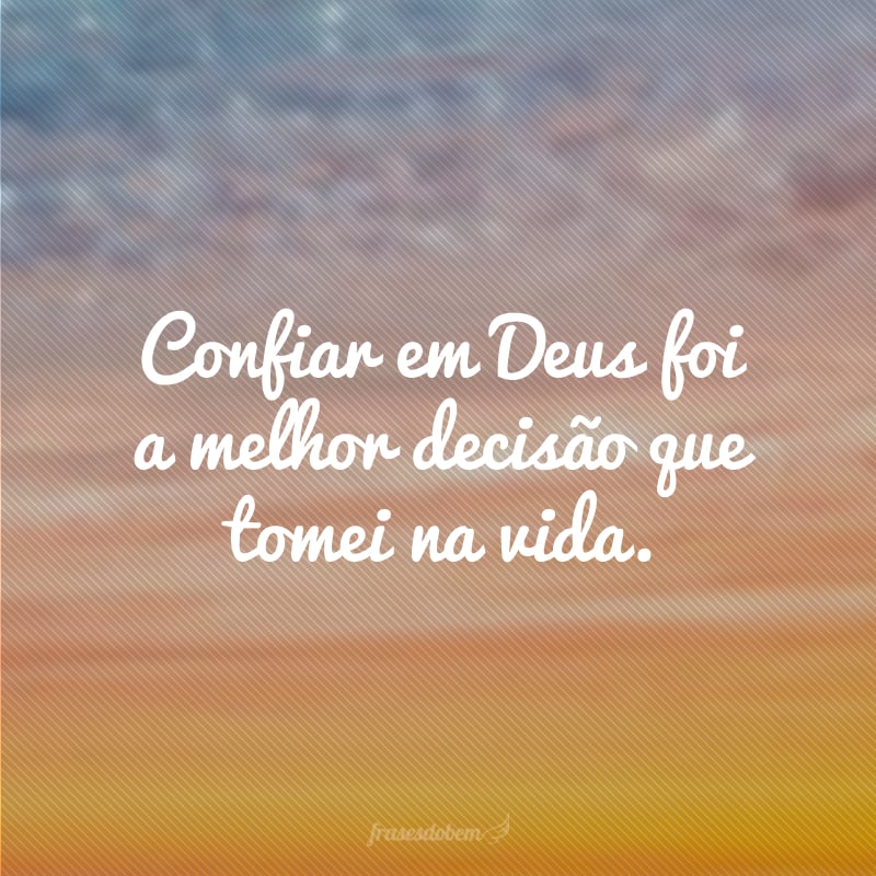 Confiar em Deus foi a melhor decisão que tomei na vida.