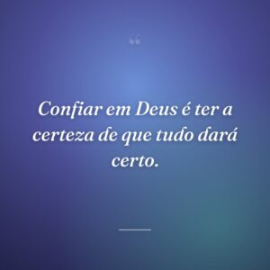 Confiar em Deus é ter a certeza de que tudo dará certo.