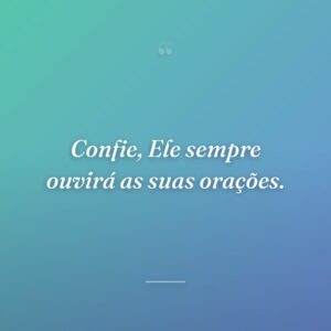 Confie, Ele sempre ouvirá as suas orações.