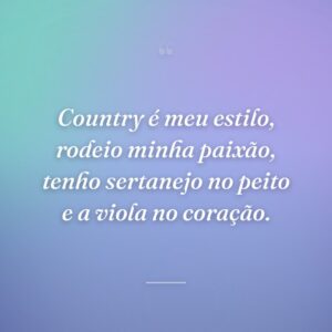 Country é meu estilo, rodeio minha paixão, tenho sertanejo no peito e a viola no coração.