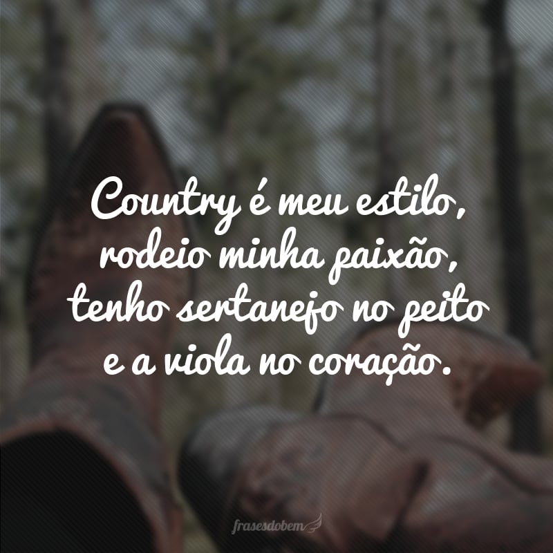 Country é meu estilo, rodeio minha paixão, tenho sertanejo no peito e a viola no coração.