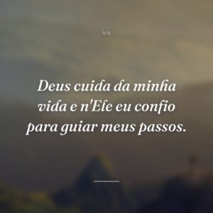Deus cuida da minha vida e n'Ele eu confio para guiar meus passos.