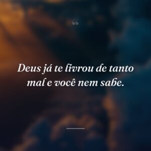 Deus já te livrou de tanto mal e você nem sabe.