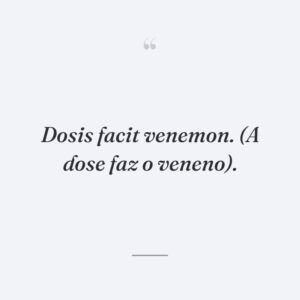 Dosis facit venemon. (A dose faz o veneno).
