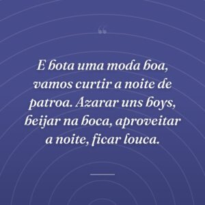 E bota uma moda boa, vamos curtir a noite de patroa. Azarar uns boys, beijar na boca, aproveitar a noite, ficar louca.