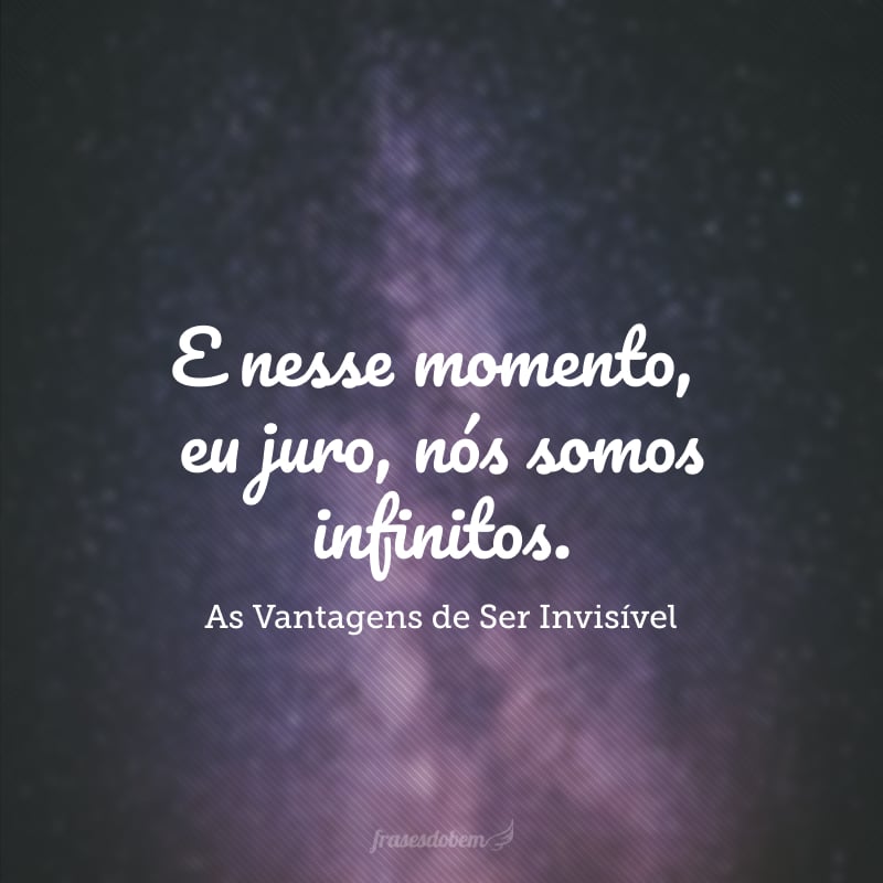 E nesse momento, eu juro, nós somos infinitos. 