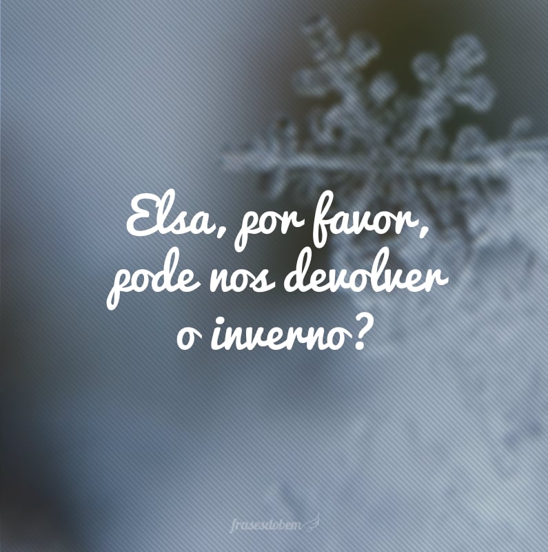 Elsa, por favor, pode nos devolver o inverno?
