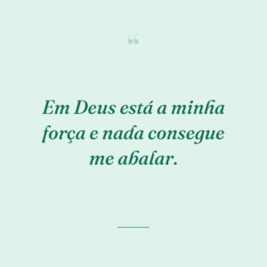 Em Deus está a minha força e nada consegue me abalar.