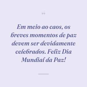 Em meio ao caos, os breves momentos de paz devem ser devidamente celebrados. Feliz Dia Mundial da Paz!