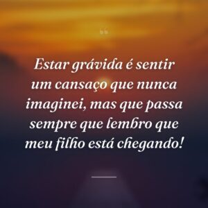 Estar grávida é sentir um cansaço que nunca imaginei, mas que passa sempre que lembro que meu filho está chegando!