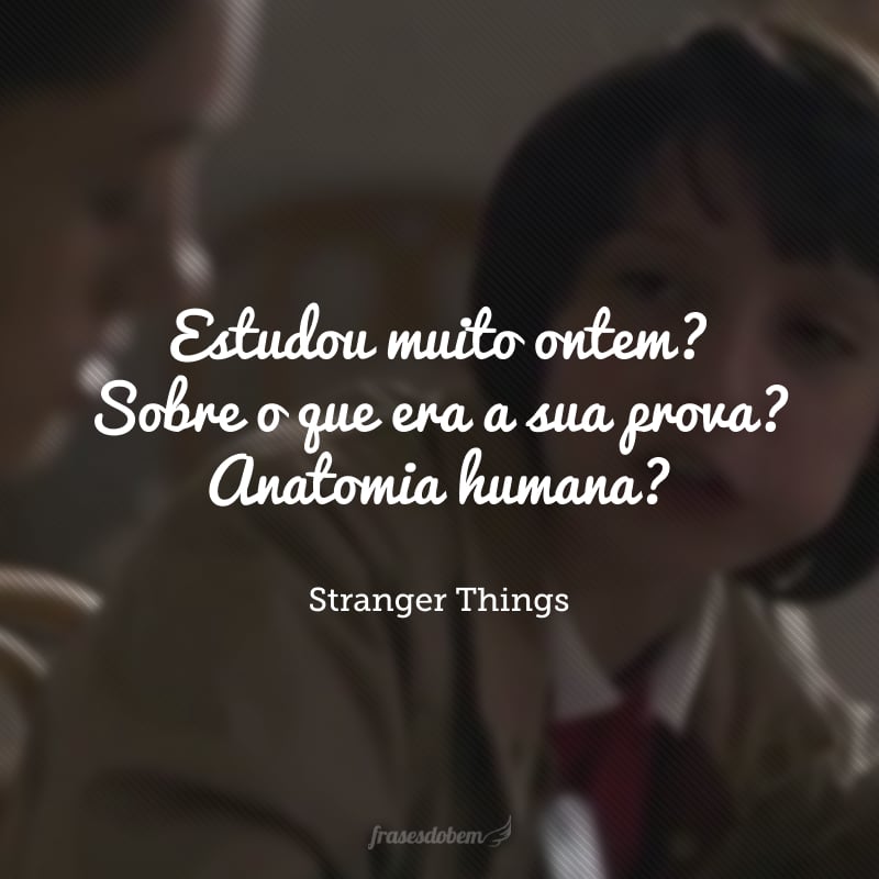 Estudou muito ontem? Sobre o que era a sua prova? Anatomia humana?