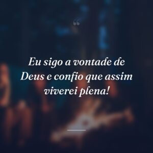 Eu sigo a vontade de Deus e confio que assim viverei plena!