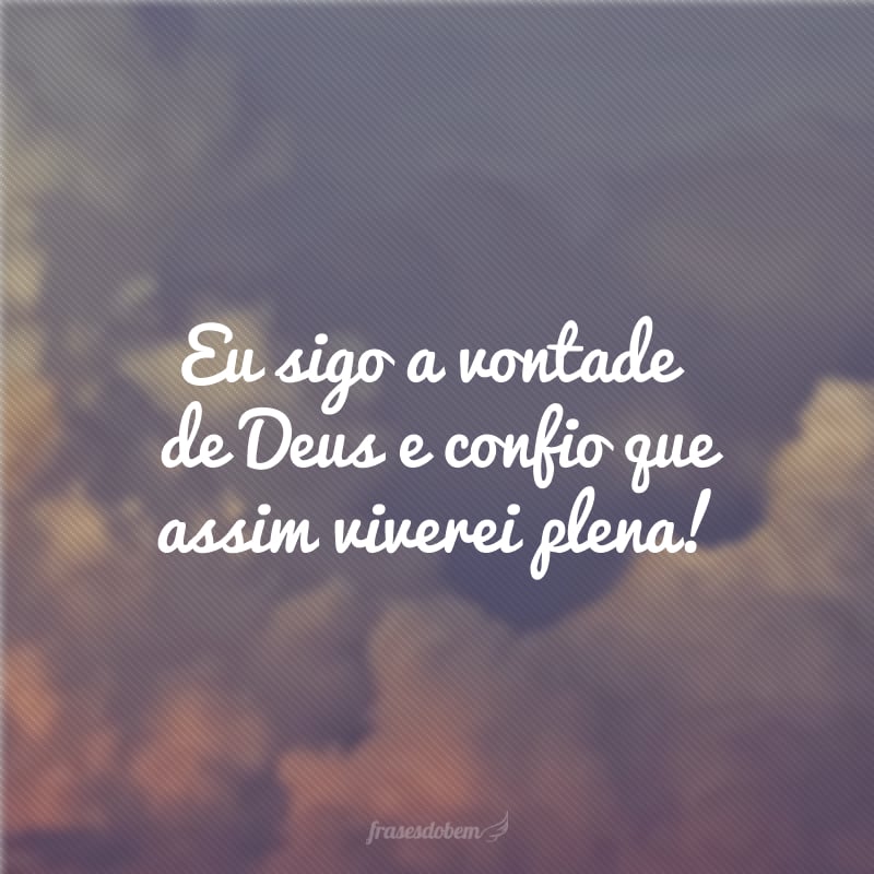 Eu sigo a vontade de Deus e confio que assim viverei plena!