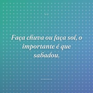 Faça chuva ou faça sol, o importante é que sabadou.