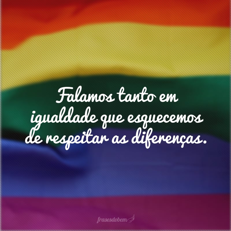 Falamos tanto em igualdade que esquecemos de respeitar as diferenças. 