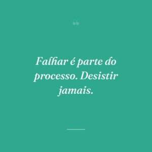 Falhar é parte do processo. Desistir jamais.