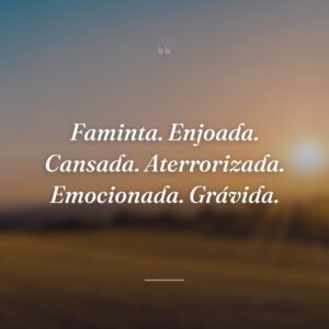 Faminta. Enjoada. Cansada. Aterrorizada. Emocionada. Grávida.