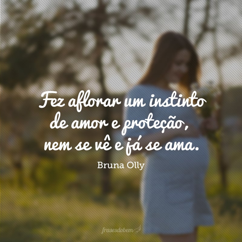 Fez aflorar um instinto de amor e proteção, nem se vê e já se ama. 