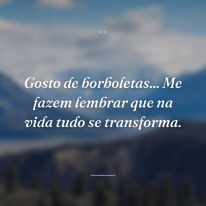 Gosto de borboletas... Me fazem lembrar que na vida tudo se transforma.
