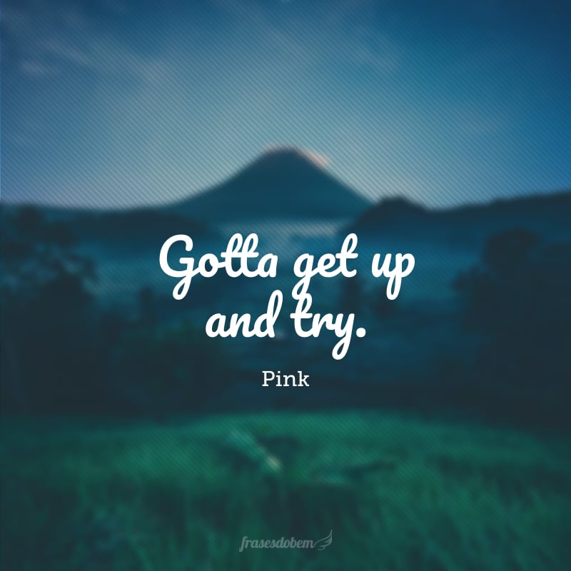 Gotta get up and try.  (You have to get up and try.)