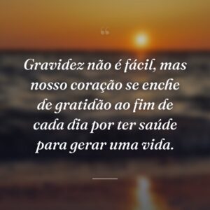 Gravidez não é fácil, mas nosso coração se enche de gratidão ao fim de cada dia por ter saúde para gerar uma vida.
