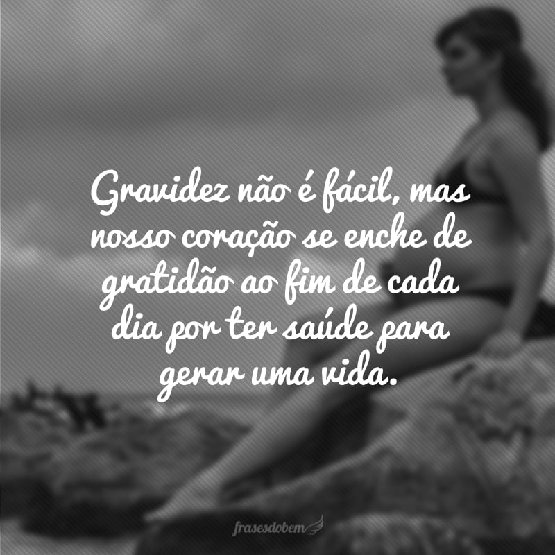 Gravidez não é fácil, mas nosso coração se enche de gratidão ao fim de cada dia por ter saúde para gerar uma vida.