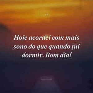 Hoje acordei com mais sono do que quando fui dormir. Bom dia!