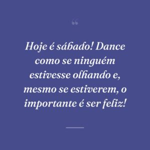Hoje é sábado! Dance como se ninguém estivesse olhando e, mesmo se estiverem, o importante é ser feliz!