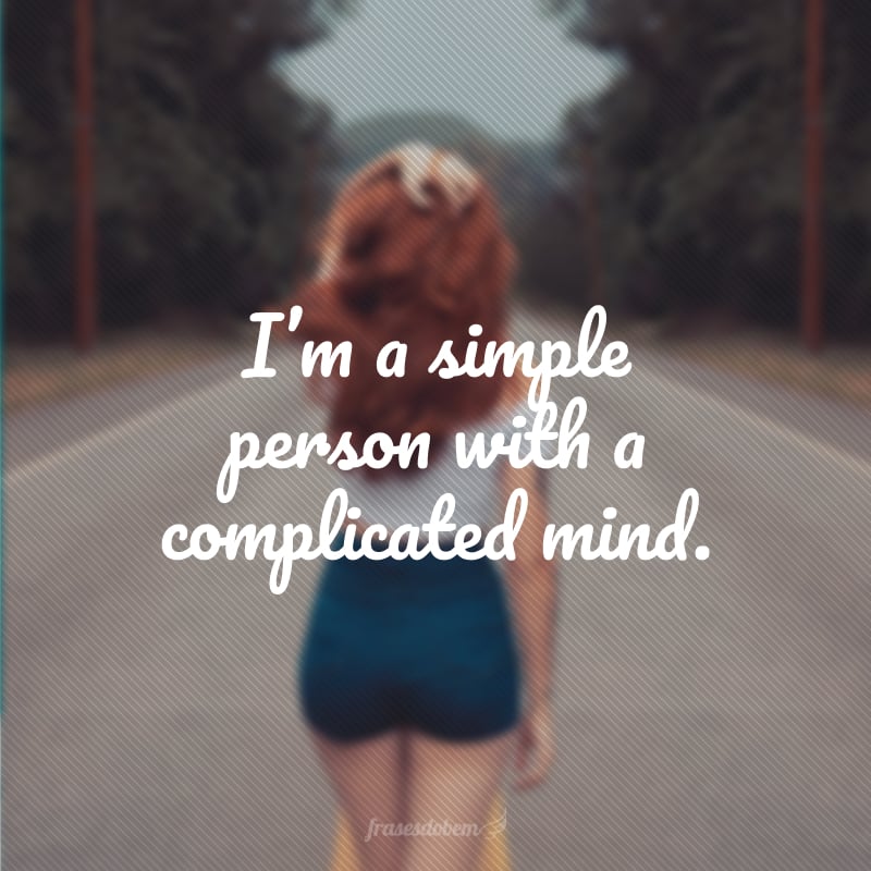 I’m a simple person with a complicated mind. (Eu sou uma pessoa simples com uma mente complicada.)