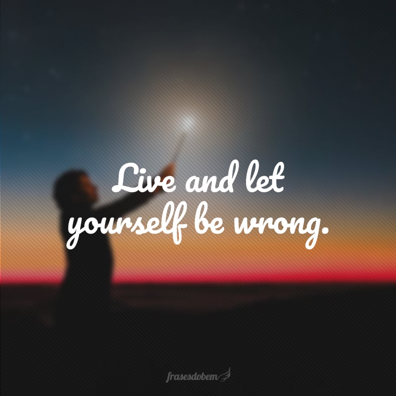 Live and let yourself be wrong. (Viva e se permita errar.)