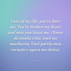 Love of my life, you've hurt me. You've broken my heart and now you leave me. (Amor da minha vida, você me machucou. Você partiu meu coração e agora me deixa).
