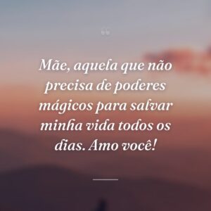 Mãe, aquela que não precisa de poderes mágicos para salvar minha vida todos os dias. Amo você!